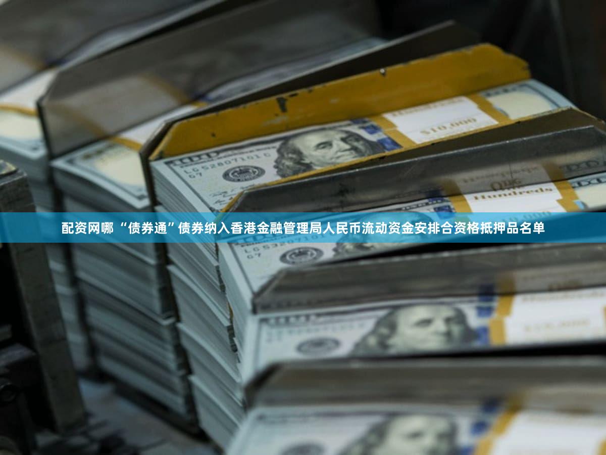 配资网哪 “债券通”债券纳入香港金融管理局人民币流动资金安排合资格抵押品名单