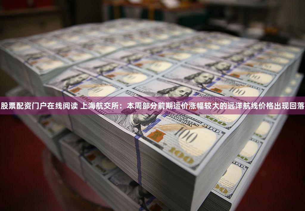 股票配资门户在线阅读 上海航交所：本周部分前期运价涨幅较大的远洋航线价格出现回落