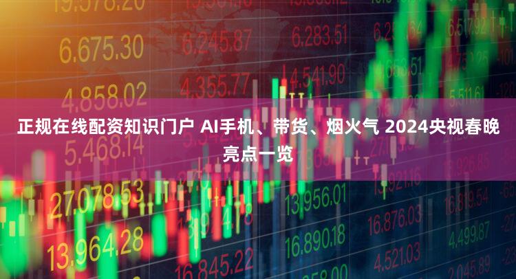 正规在线配资知识门户 AI手机、带货、烟火气 2024央视春晚亮点一览