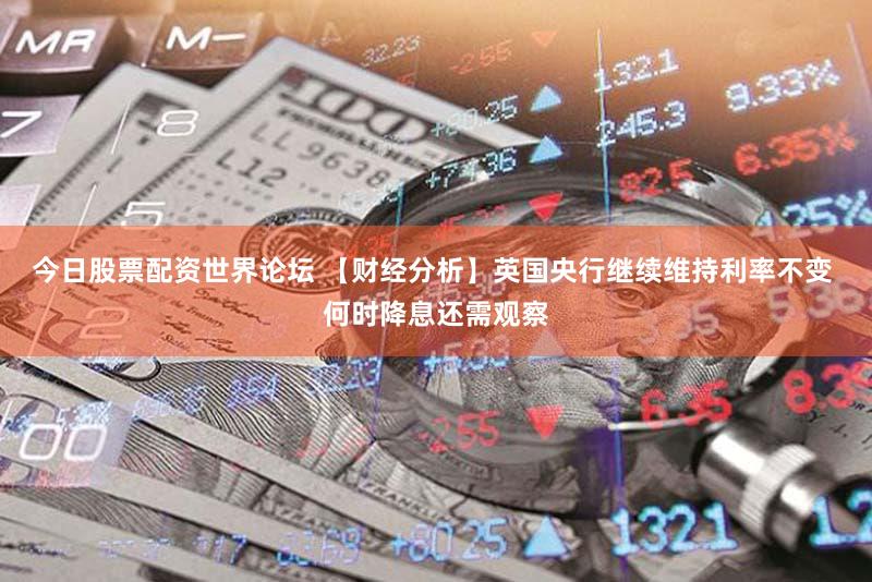 今日股票配资世界论坛 【财经分析】英国央行继续维持利率不变 何时降息还需观察