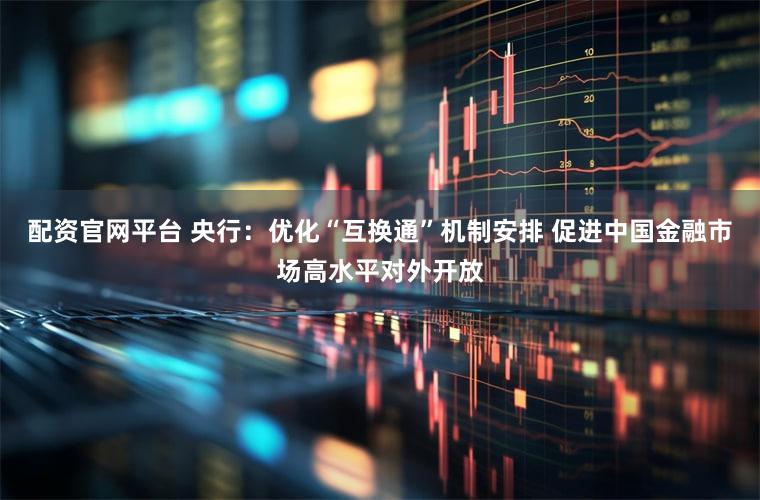 配资官网平台 央行：优化“互换通”机制安排 促进中国金融市场高水平对外开放