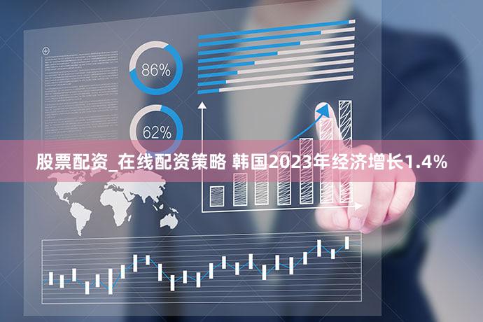 股票配资_在线配资策略 韩国2023年经济增长1.4%