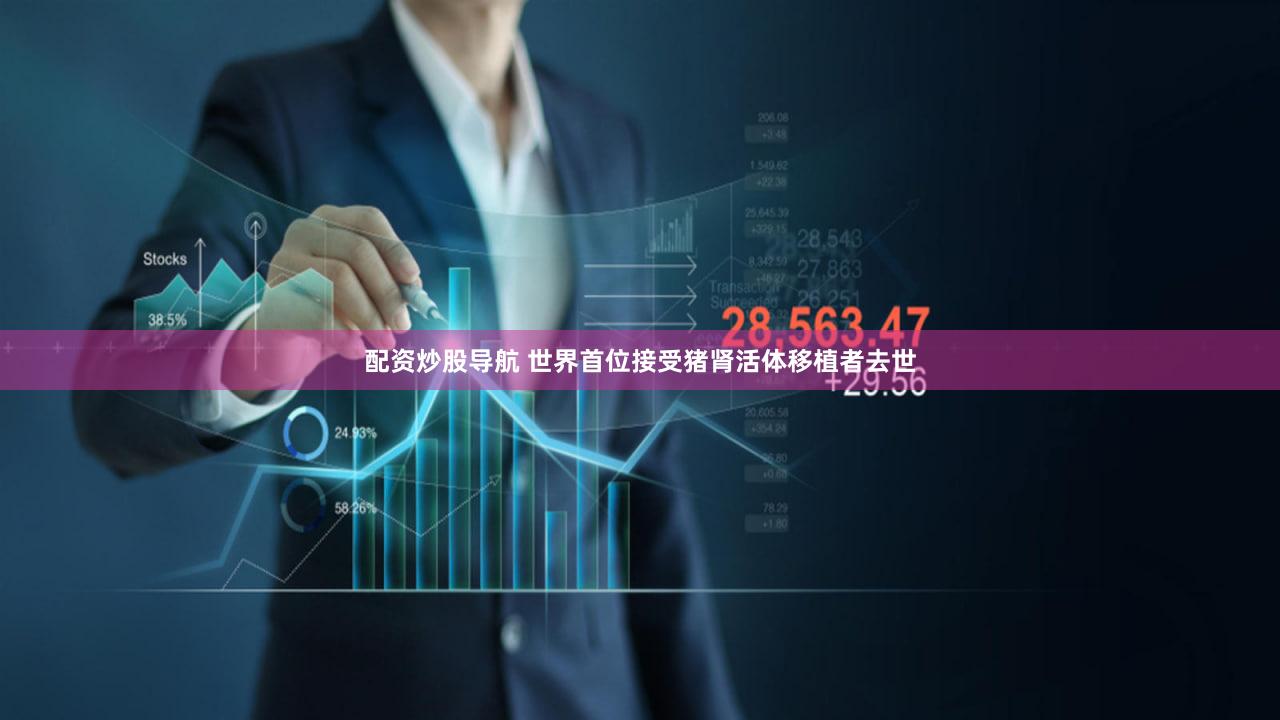 配资炒股导航 世界首位接受猪肾活体移植者去世