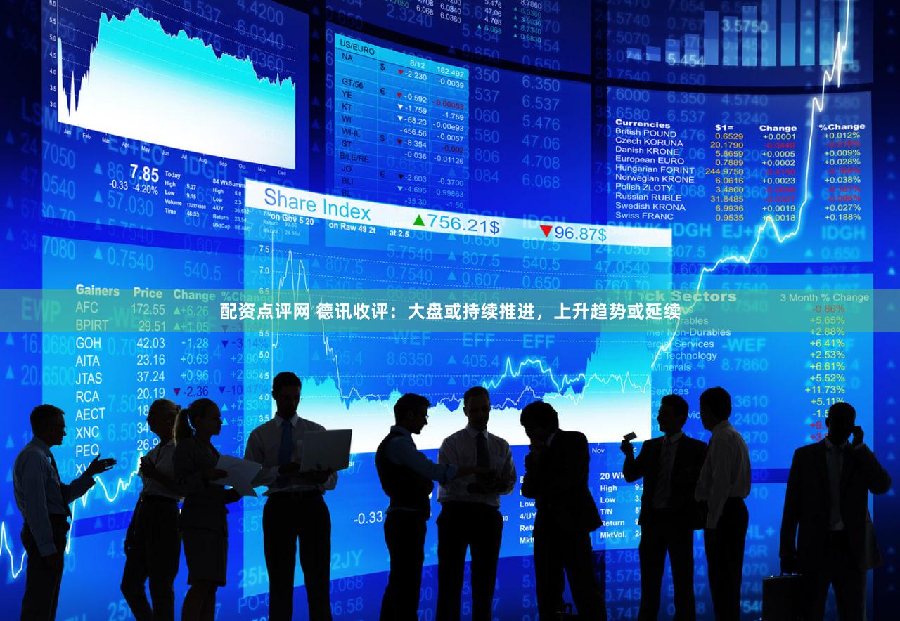 配资点评网 德讯收评：大盘或持续推进，上升趋势或延续