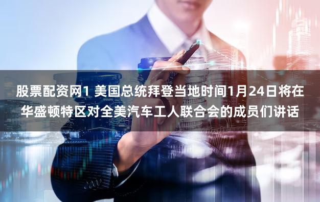 股票配资网1 美国总统拜登当地时间1月24日将在华盛顿特区对全美汽车工人联合会的成员们讲话