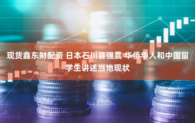 现货鑫东财配资 日本石川县强震 华侨华人和中国留学生讲述当地现状