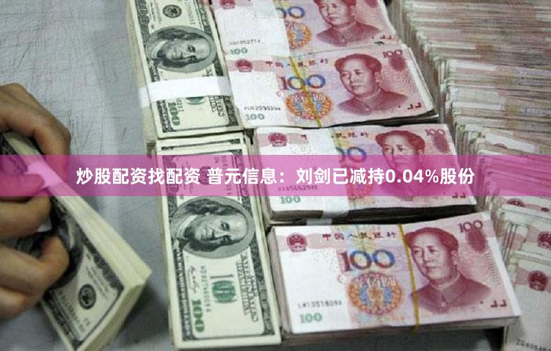 炒股配资找配资 普元信息：刘剑已减持0.04%股份