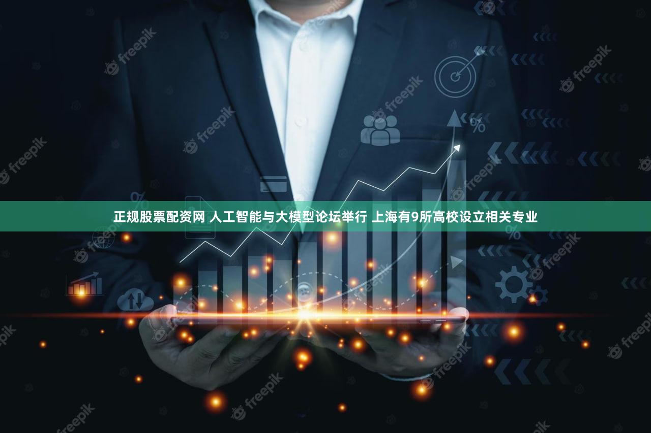 正规股票配资网 人工智能与大模型论坛举行 上海有9所高校设立相关专业