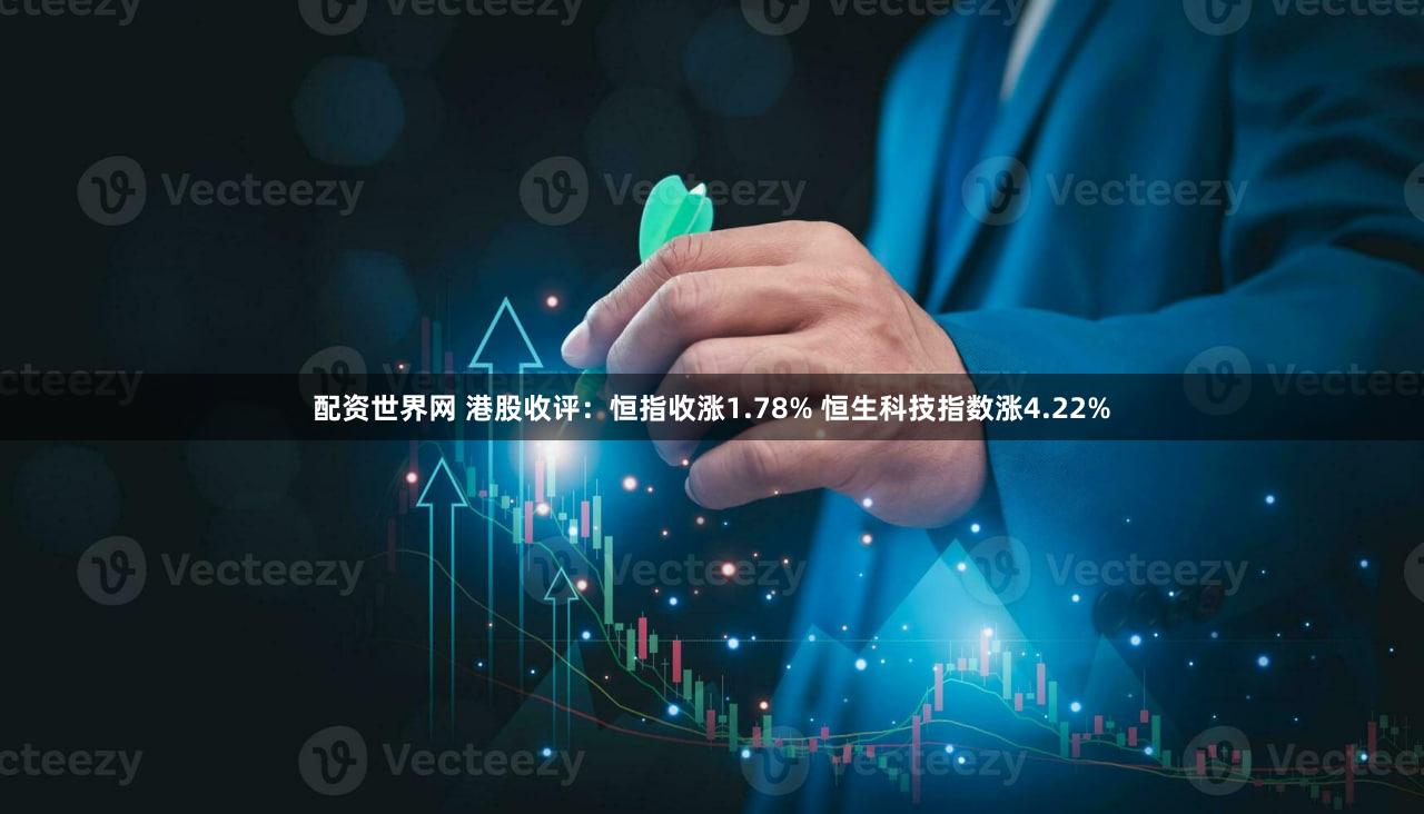 配资世界网 港股收评：恒指收涨1.78% 恒生科技指数涨4.22%