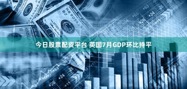 今日股票配资平台 英国7月GDP环比持平