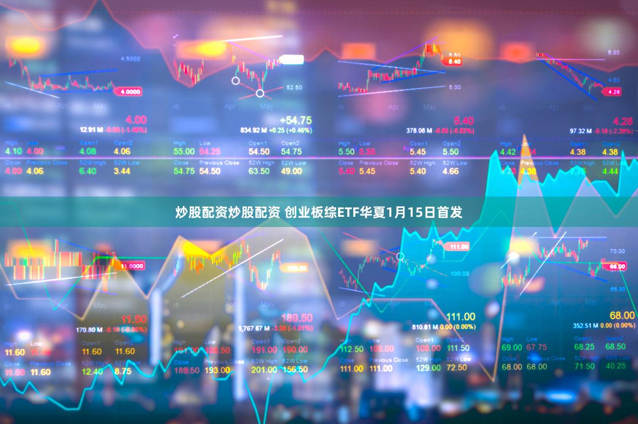 炒股配资炒股配资 创业板综ETF华夏1月15日首发