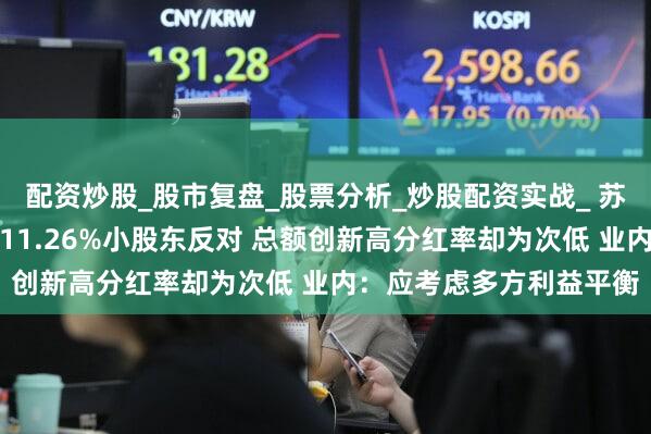 配资炒股_股市复盘_股票分析_炒股配资实战_ 苏农银行年度分红方案遭11.26%小股东反对 总额创新高分红率却为次低 业内：应考虑多方利益平衡