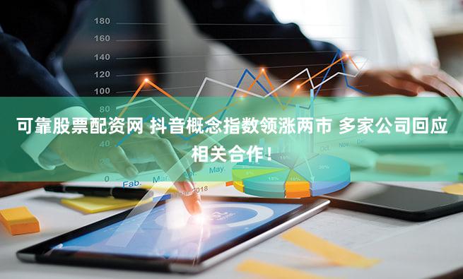 可靠股票配资网 抖音概念指数领涨两市 多家公司回应相关合作！