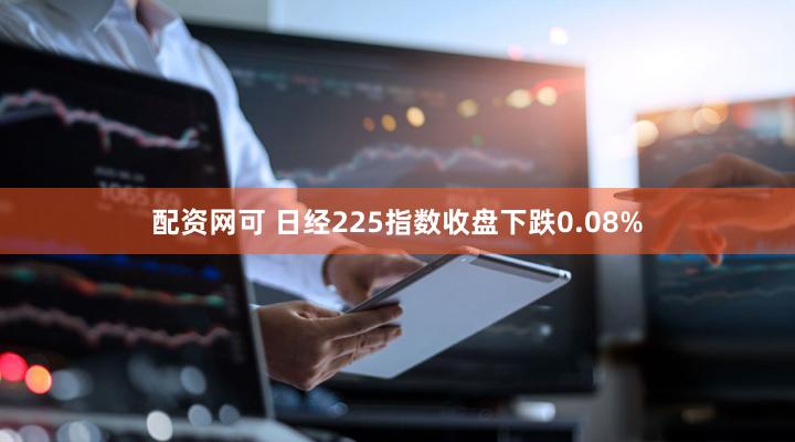 配资网可 日经225指数收盘下跌0.08%