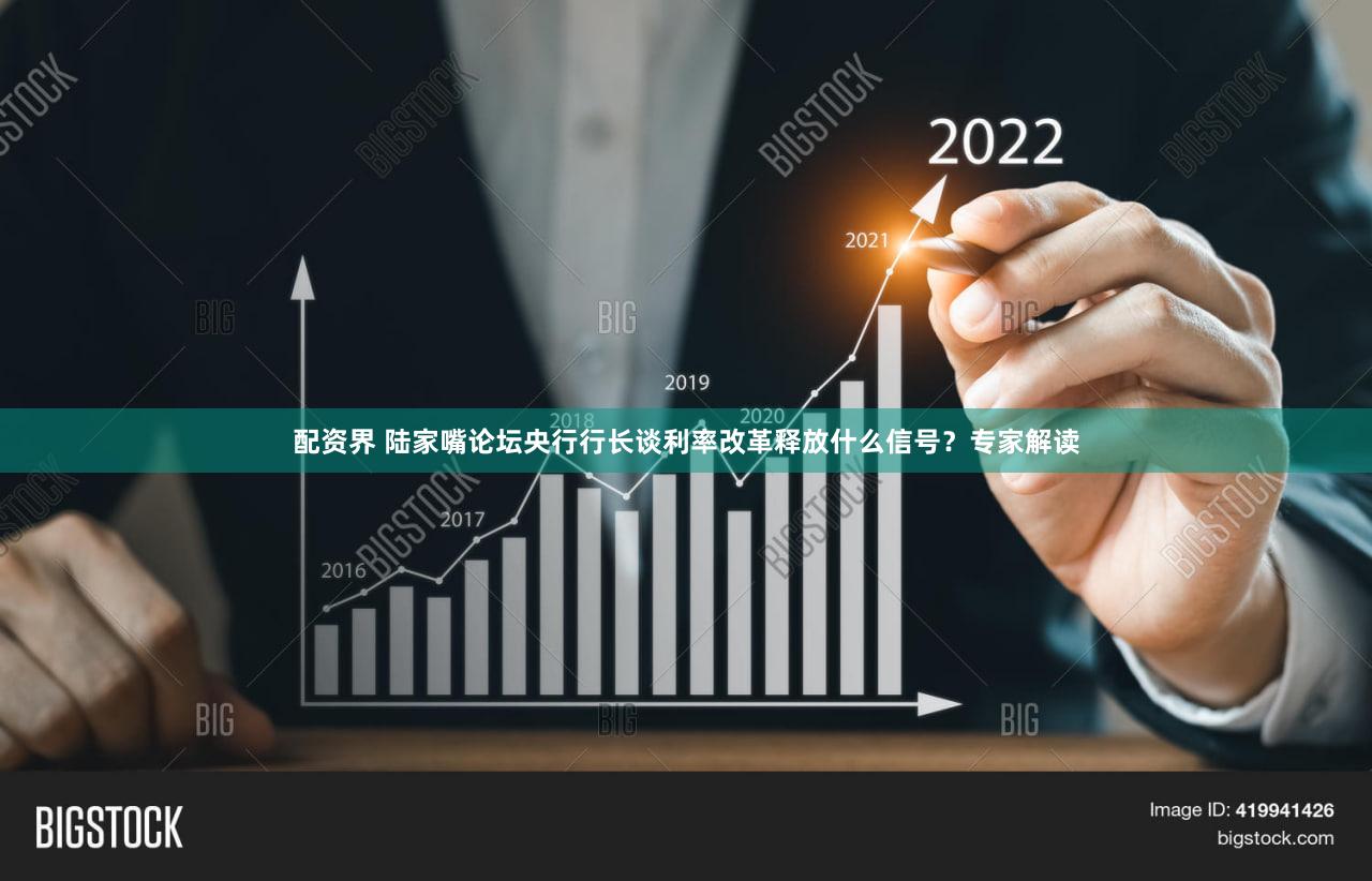 配资界 陆家嘴论坛央行行长谈利率改革释放什么信号？专家解读