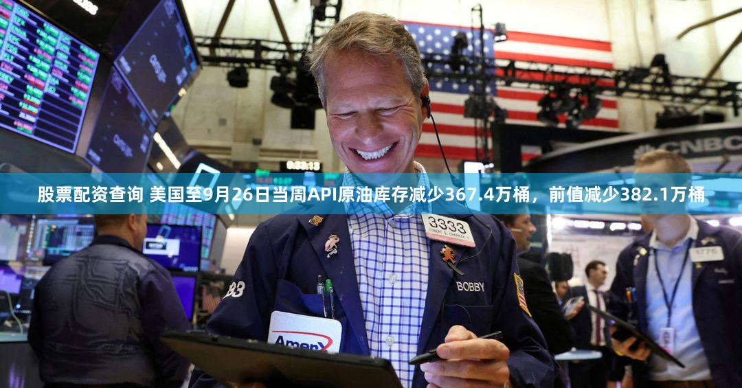 股票配资查询 美国至9月26日当周API原油库存减少367.4万桶，前值减少382.1万桶