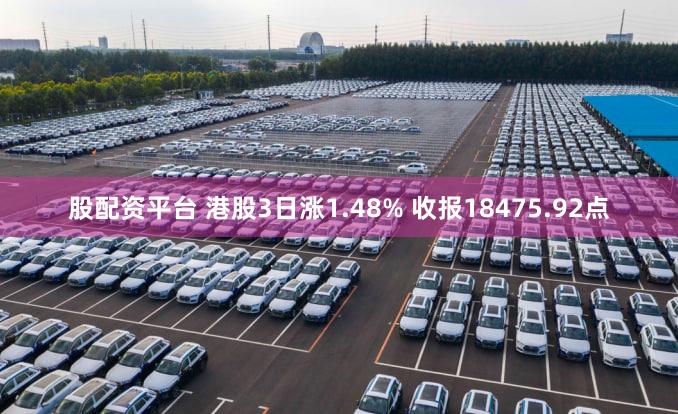 股配资平台 港股3日涨1.48% 收报18475.92点