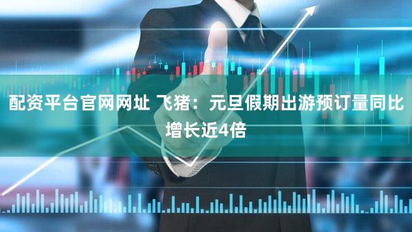配资平台官网网址 飞猪：元旦假期出游预订量同比增长近4倍