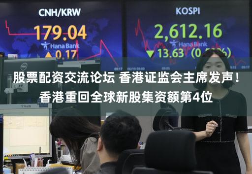 股票配资交流论坛 香港证监会主席发声！香港重回全球新股集资额第4位
