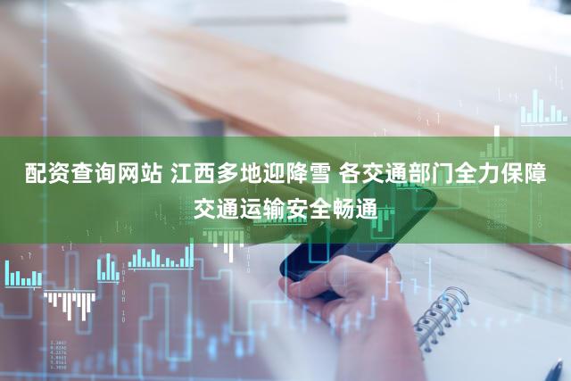配资查询网站 江西多地迎降雪 各交通部门全力保障交通运输安全畅通