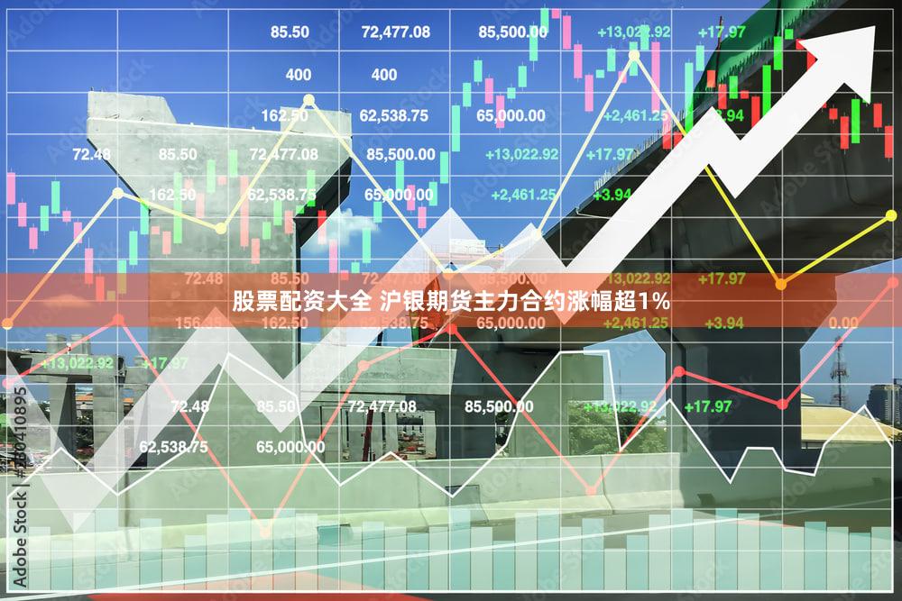 股票配资大全 沪银期货主力合约涨幅超1%