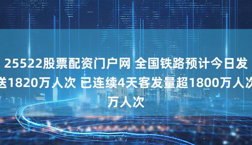 25522股票配资门户网 全国铁路预计今日发送1820万人次 已连续4天客发量超1800万人次