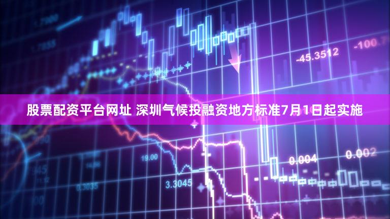 股票配资平台网址 深圳气候投融资地方标准7月1日起实施