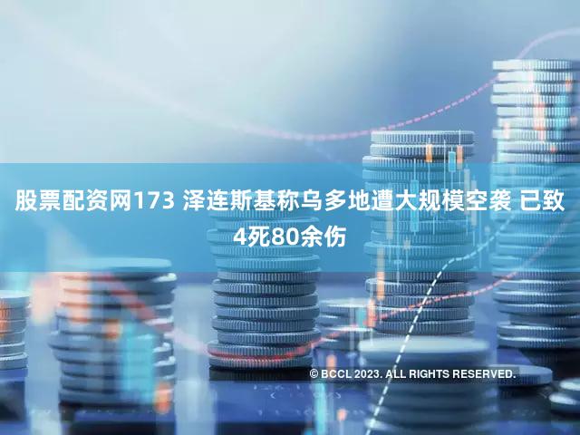 股票配资网173 泽连斯基称乌多地遭大规模空袭 已致4死80余伤