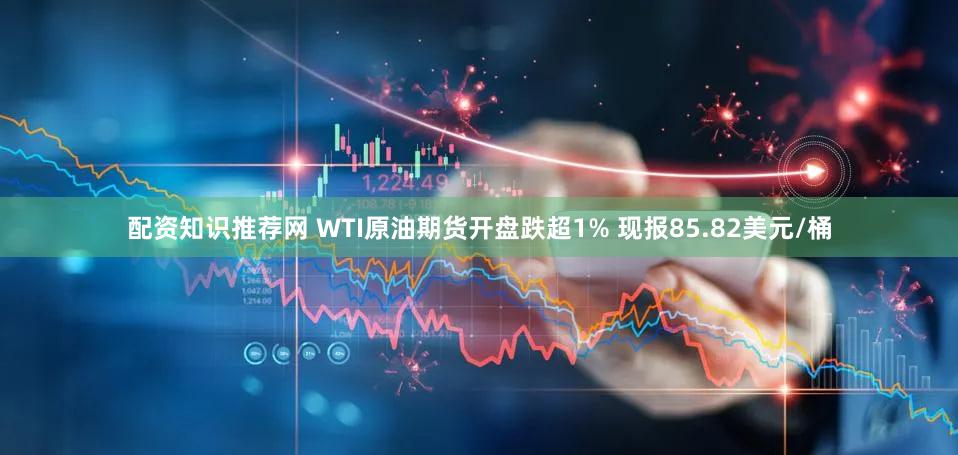 配资知识推荐网 WTI原油期货开盘跌超1% 现报85.82美元/桶