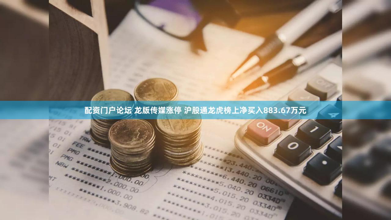 配资门户论坛 龙版传媒涨停 沪股通龙虎榜上净买入883.67万元