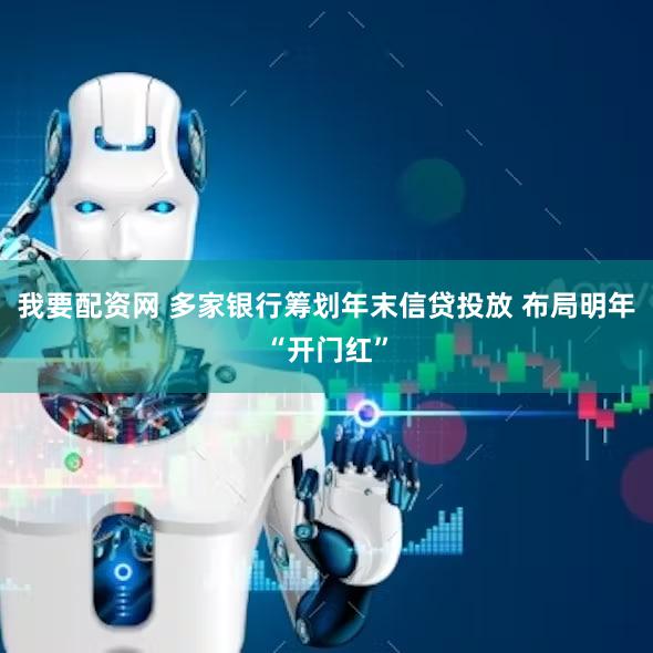 我要配资网 多家银行筹划年末信贷投放 布局明年“开门红”