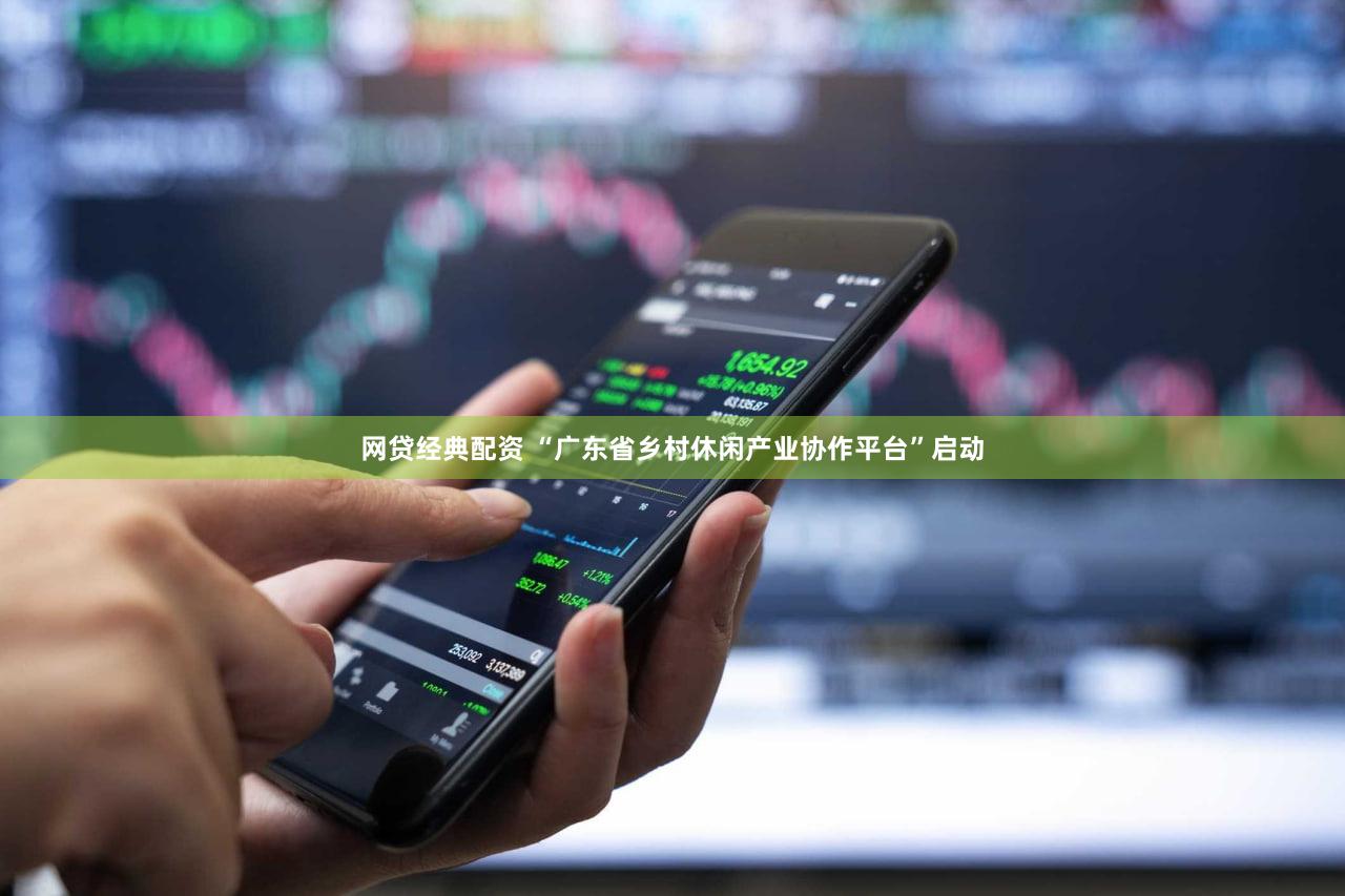 网贷经典配资 “广东省乡村休闲产业协作平台”启动