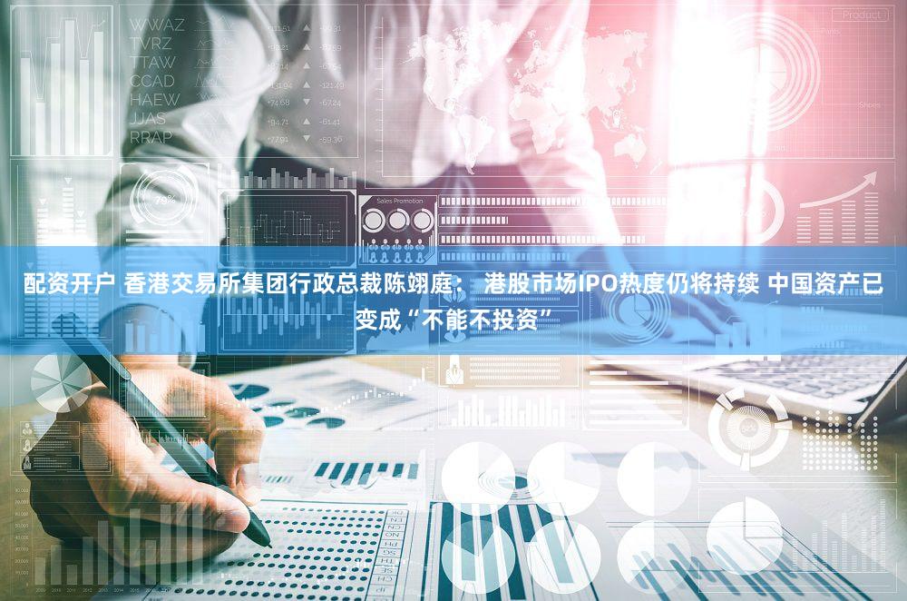 配资开户 香港交易所集团行政总裁陈翊庭： 港股市场IPO热度仍将持续 中国资产已变成“不能不投资”
