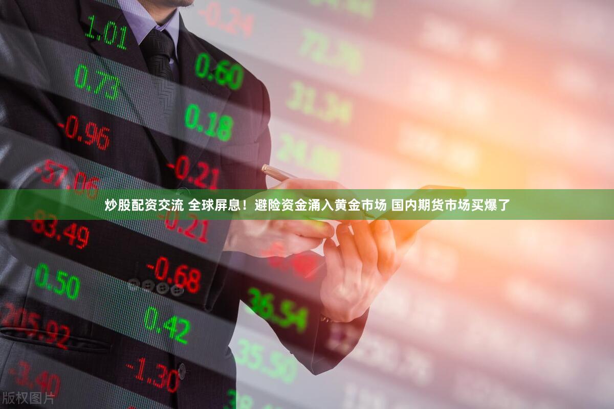 炒股配资交流 全球屏息！避险资金涌入黄金市场 国内期货市场买爆了