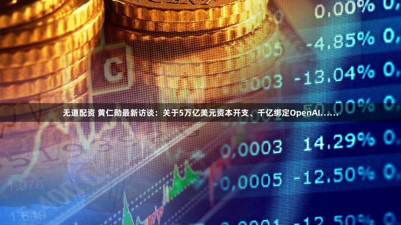 无道配资 黄仁勋最新访谈：关于5万亿美元资本开支、千亿绑定OpenAI……