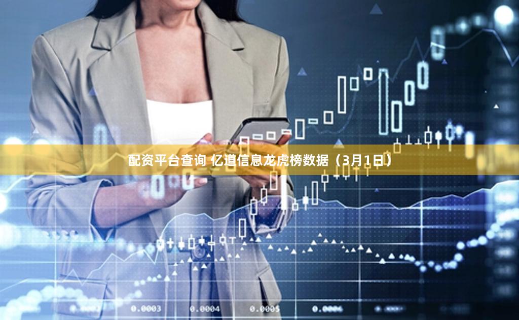 配资平台查询 亿道信息龙虎榜数据（3月1日）