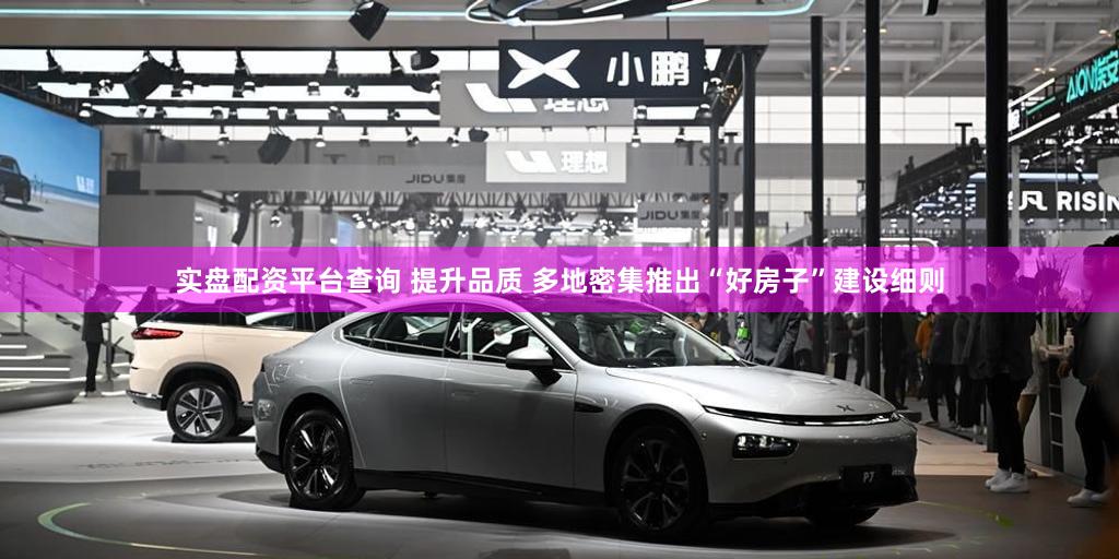 实盘配资平台查询 提升品质 多地密集推出“好房子”建设细则