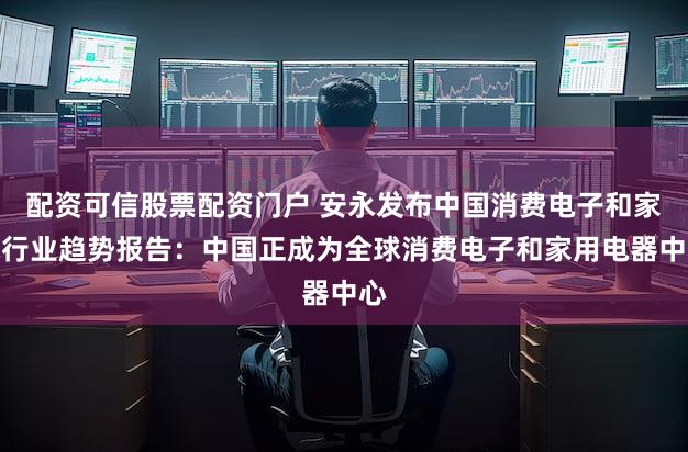 配资可信股票配资门户 安永发布中国消费电子和家电行业趋势报告：中国正成为全球消费电子和家用电器中心