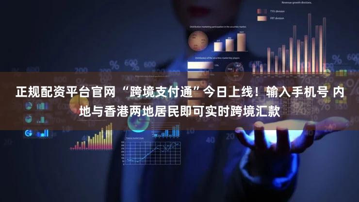 正规配资平台官网 “跨境支付通”今日上线！输入手机号 内地与香港两地居民即可实时跨境汇款