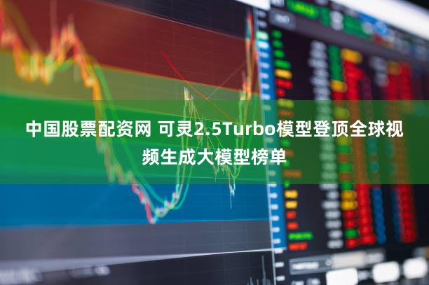 中国股票配资网 可灵2.5Turbo模型登顶全球视频生成大模型榜单