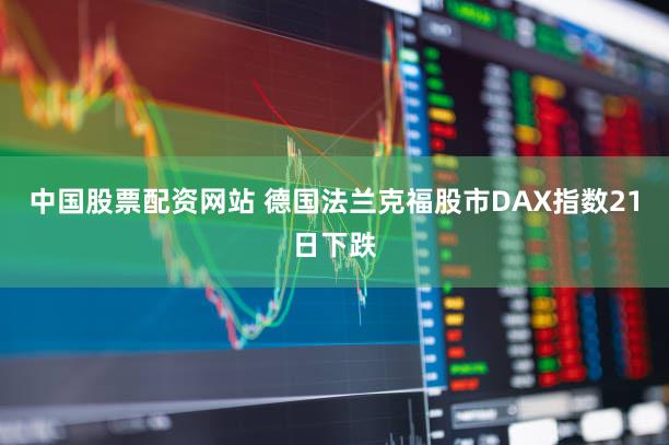 中国股票配资网站 德国法兰克福股市DAX指数21日下跌
