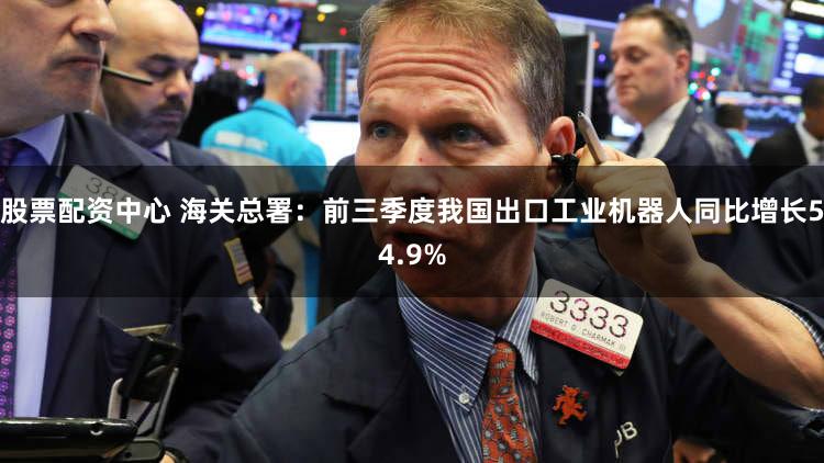 股票配资中心 海关总署：前三季度我国出口工业机器人同比增长54.9%