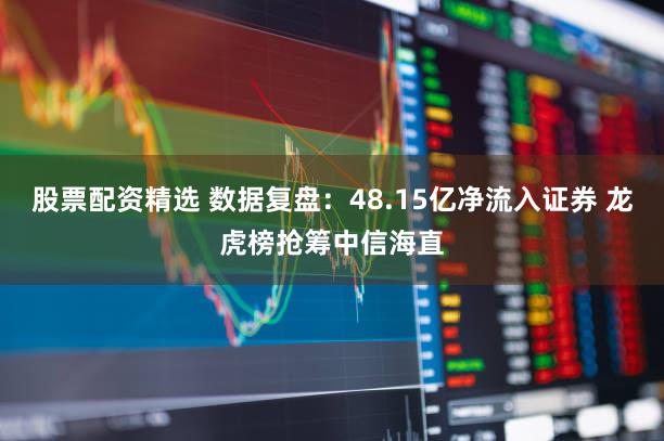 股票配资精选 数据复盘：48.15亿净流入证券 龙虎榜抢筹中信海直