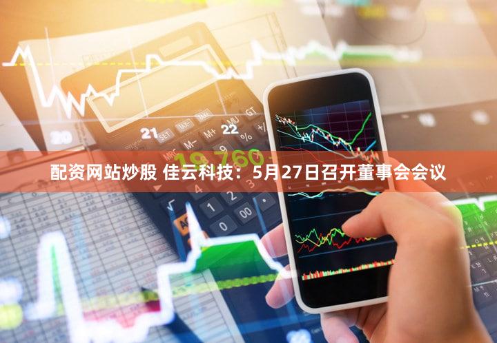 配资网站炒股 佳云科技：5月27日召开董事会会议