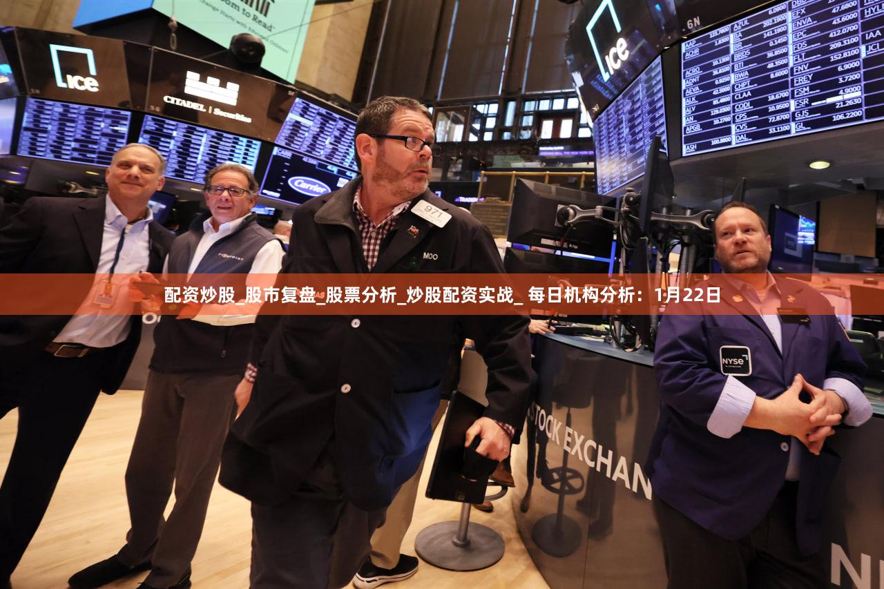 配资炒股_股市复盘_股票分析_炒股配资实战_ 每日机构分析：1月22日