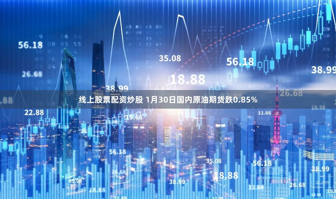 线上股票配资炒股 1月30日国内原油期货跌0.85%
