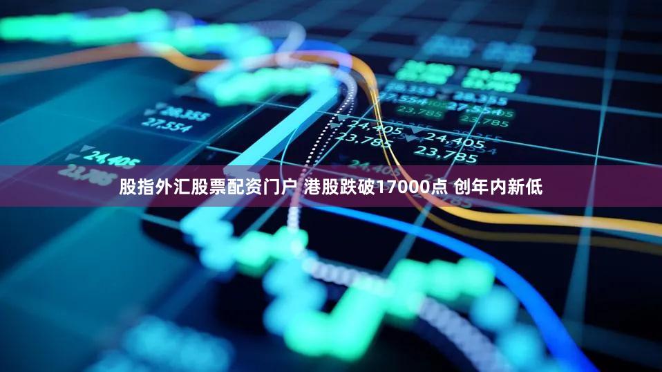 股指外汇股票配资门户 港股跌破17000点 创年内新低