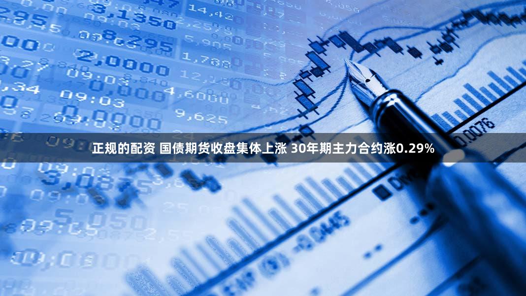 正规的配资 国债期货收盘集体上涨 30年期主力合约涨0.29%