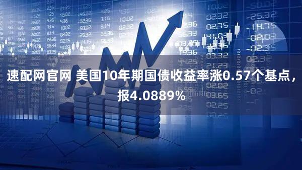 速配网官网 美国10年期国债收益率涨0.57个基点，报4.0889%