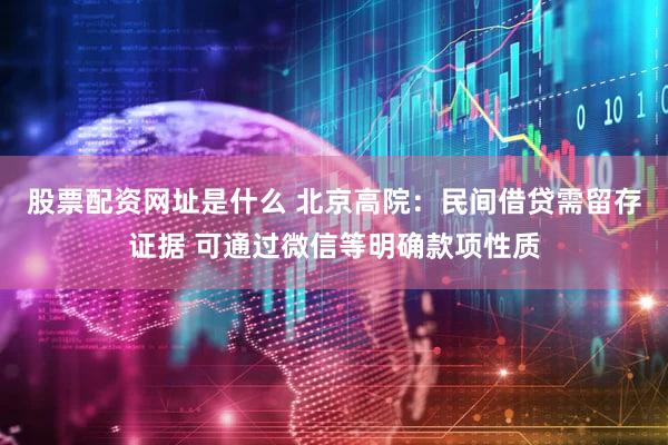 股票配资网址是什么 北京高院：民间借贷需留存证据 可通过微信等明确款项性质